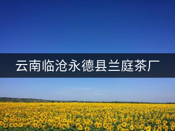 云南臨滄永德縣蘭庭茶廠(chǎng)