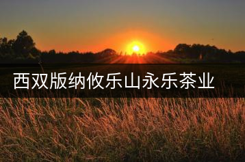 西雙版納攸樂山永樂茶業有限公司