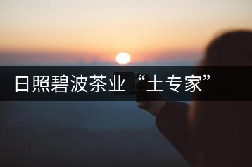 日照碧波茶業“土專家”黃冬華:四十年綠茶情緣