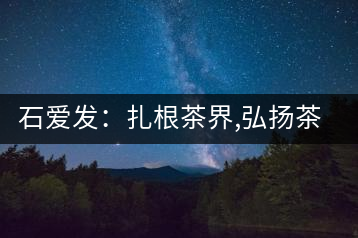 石愛發：扎根茶界,弘揚茶文化的傳播