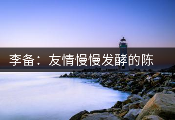 李備:友情慢慢發酵的陳香