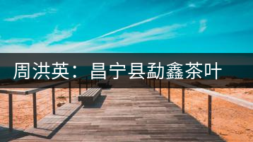 周洪英：昌寧縣勐鑫茶葉有限公司董事長