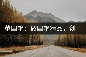 董國艷：做國艷精品，創百年茶企