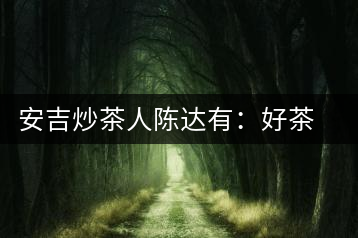 安吉炒茶人陳達有:好茶是一顆一顆摸出來的