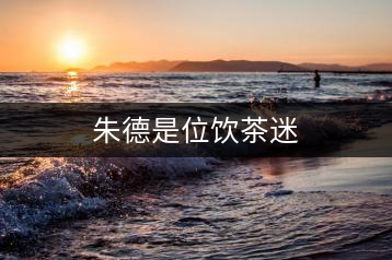 朱德是位飲茶迷