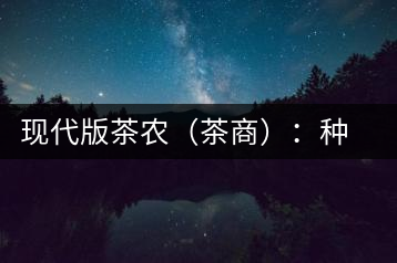 現代版茶農（茶商）：種茶炒茶賣茶開茶館