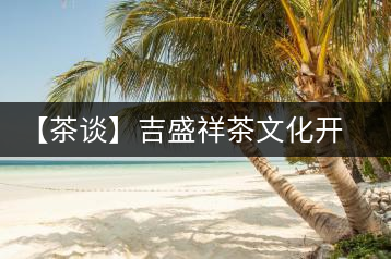 【茶談】吉盛祥茶文化開發有限責任公司總經理李易霖專訪