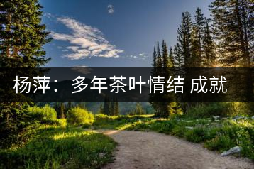 楊萍：多年茶葉情結 成就種茶夢想