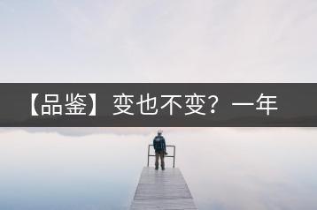 【品鑒】變也不變?一年一款,亦苦亦甜