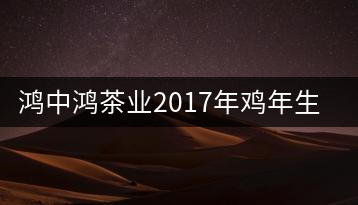 鴻中鴻茶業2017年雞年生肖紀念餅上市