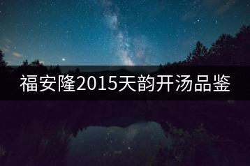 福安隆2015天韻開湯品鑒