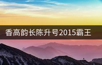 香高韻長陳升號2015霸王青餅新品開湯