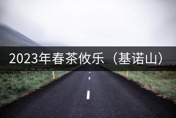 2023年春茶攸樂（基諾山）：古樹1200元／公斤，喬木：400-500元／公斤