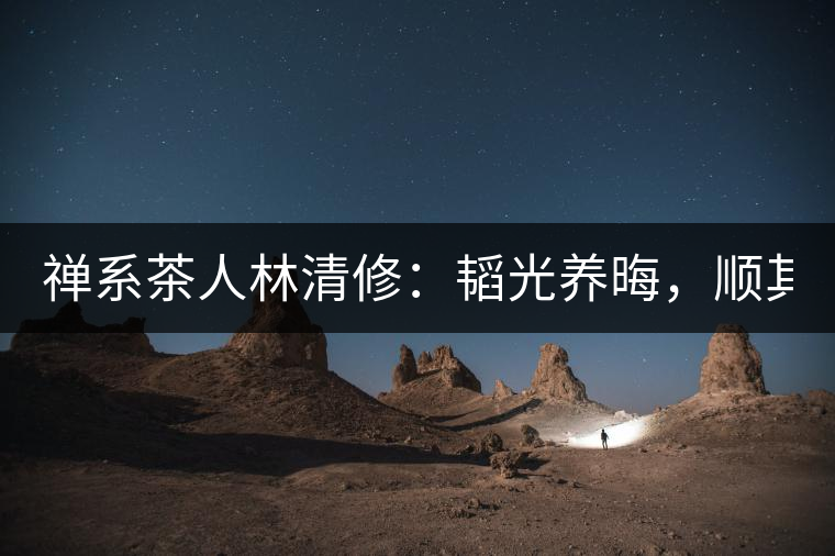 禪系茶人林清修：韜光養(yǎng)晦，順其自然！