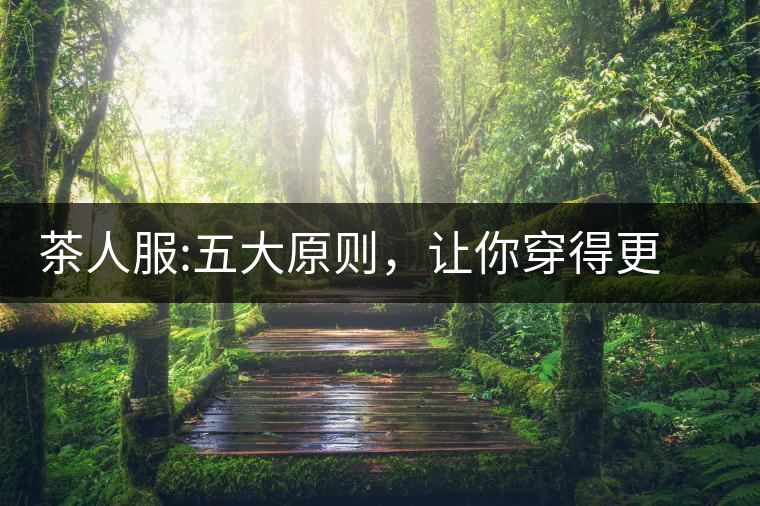 茶人服:五大原則，讓你穿得更漂亮茶人服：五大原則，讓你穿得更漂亮