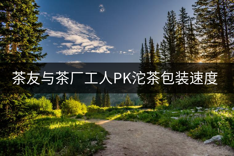 茶友與茶廠工人PK沱茶包裝速度，4秒完敗!茶友與茶廠工人PK沱茶包裝速度，4秒完敗！