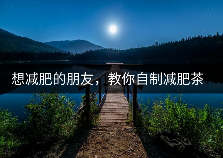 想減肥的朋友,教你自制減肥茶想減肥的朋友,教你自制減肥茶 想減肥的朋友,教你自制減肥茶想減肥的朋友,教你自制減肥茶