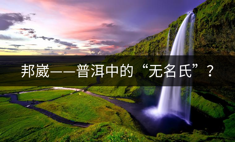 邦崴——普洱中的“無名氏”？