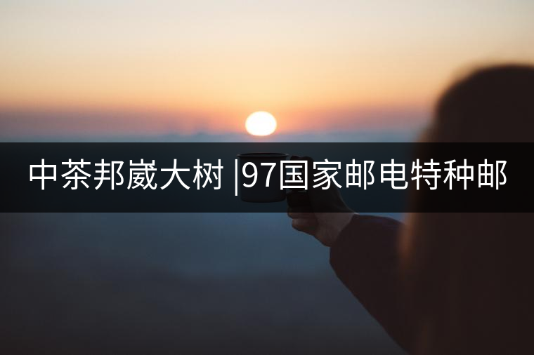 中茶邦崴大樹 |97國家郵電特種郵票首選《茶》樹 幾個...中茶邦崴大樹 |97國家郵電特種郵票首選《茶》樹 幾個人喝過? 中茶邦崴大樹 |97國家郵電特種郵票首選《茶》樹 幾個...中茶邦崴大樹 |97國家郵電特種郵票首選《茶》樹 幾個人喝過?