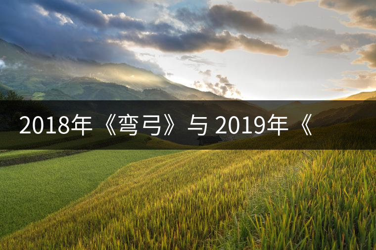 2018年《彎弓》與 2019年《彎弓》--承載生命厚度之茶品鑒:2018年《彎弓》與 2019年《彎弓》——承載生命厚度之茶 2018年《彎弓》與 2019年《彎弓》--承載生命厚度之茶品鑒:2018年《彎弓》與 2019年《彎弓》——承載生命厚度之茶