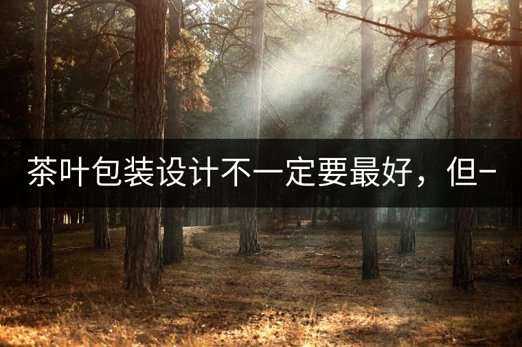 茶葉包裝設計不一定要最好,但一定要最有創意(送給茶...茶葉包裝設計不一定要最好,但一定要最有創意(送給茶商的干貨) 茶葉包裝設計不一定要最好,但一定要最有創意(送給茶...茶葉包裝設計不一定要最好,但一定要最有創意(送給茶商的干貨)
