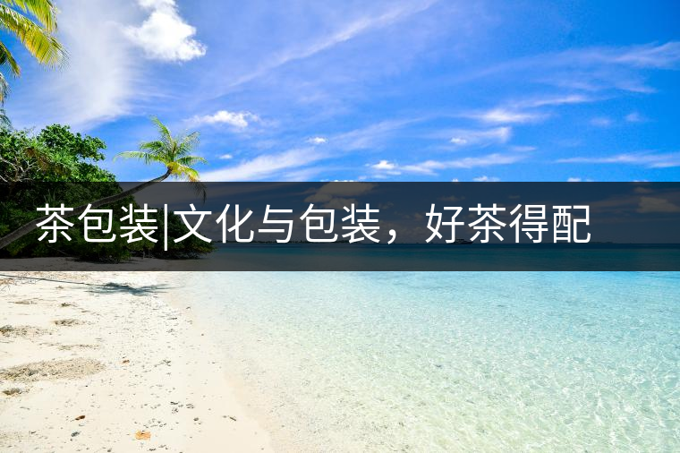 茶包裝|文化與包裝，好茶得配上好的設計茶包裝｜文化與包裝，好茶得配上好的設計