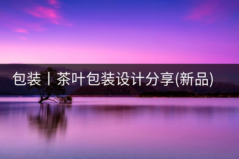 包裝丨茶葉包裝設計分享(新品)包裝丨茶葉包裝設計分享（新品）
