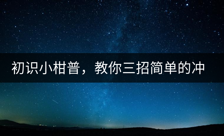 初識小柑普,教你三招簡單的沖泡方法初識小柑普,教你三招簡單的沖泡方法 初識小柑普,教你三招簡單的沖泡方法初識小柑普,教你三招簡單的沖泡方法