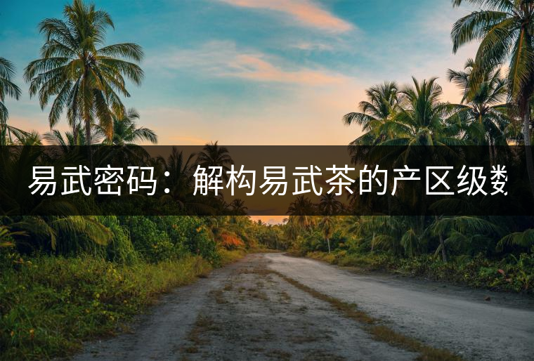 易武密碼：解構易武茶的產區級數（四）