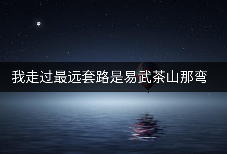 我走過最遠套路是易武茶山那彎成蚊香的山路！