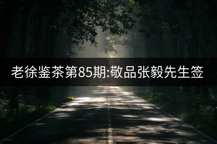 老徐鑒茶第85期:敬品張毅先生簽名版1999年順時(shí)興號(hào)易武...老徐鑒茶第85期:敬品張毅先生簽名版1999年順時(shí)興號(hào)易武茶 老徐鑒茶第85期:敬品張毅先生簽名版1999年順時(shí)興號(hào)易武...老徐鑒茶第85期:敬品張毅先生簽名版1999年順時(shí)興號(hào)易武茶
