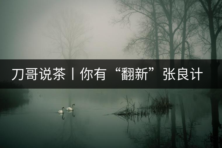 刀哥說茶丨你有“翻新”張良計,我有“做舊”過墻梯 刀哥說茶丨你有“翻新”張良計,我有“做舊”過墻梯