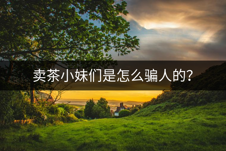 賣(mài)茶小妹們是怎么騙人的？