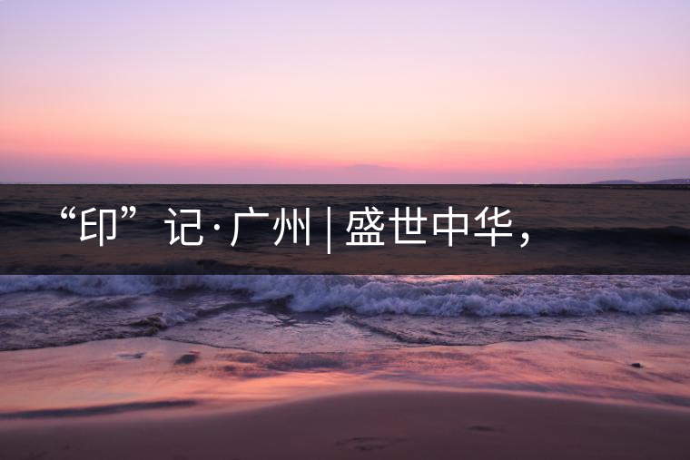 “印”記·廣州 | 盛世中華，國飲中茶-中茶新時代大紅印七十周年尊享紀念羊城首發