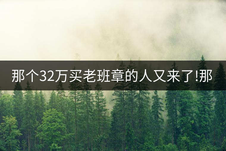 那個32萬買老班章的人又來了!那個32萬買老班章的人又來了! 那個32萬買老班章的人又來了!那個32萬買老班章的人又來了!