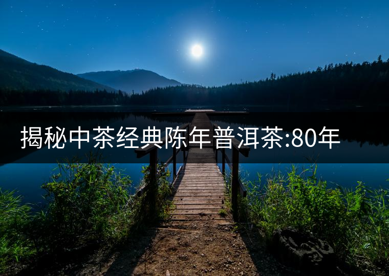 揭秘中茶經(jīng)典陳年普洱茶:80年代之前那些中茶名茶是怎...揭秘中茶經(jīng)典陳年普洱茶：80年代之前那些中茶名茶是怎么樣的？