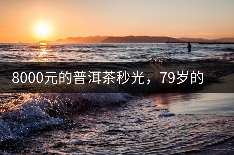 8000元的普洱茶秒光，79歲的大益如何讓年輕人愛上喝茶?8000元的普洱茶秒光，79歲的大益如何讓年輕人愛上喝茶？