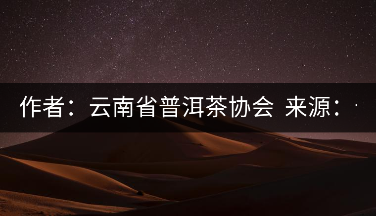 作者：云南省普洱茶協(xié)會(huì)  來源：云南省普洱茶協(xié)會(huì)  發(fā)布時(shí)間：2015/8/29 8:33:03