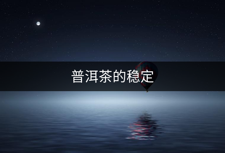 普洱茶的穩定 普洱茶的穩定