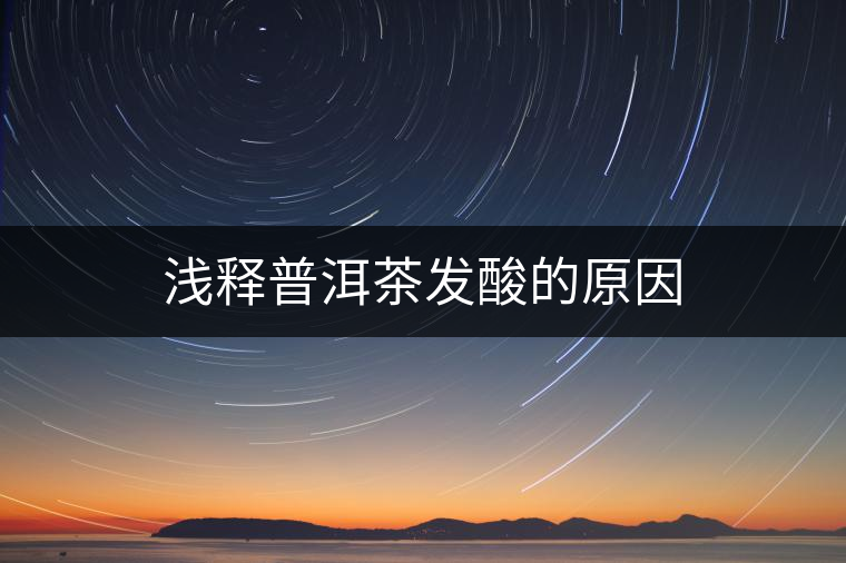 淺釋普洱茶發酸的原因