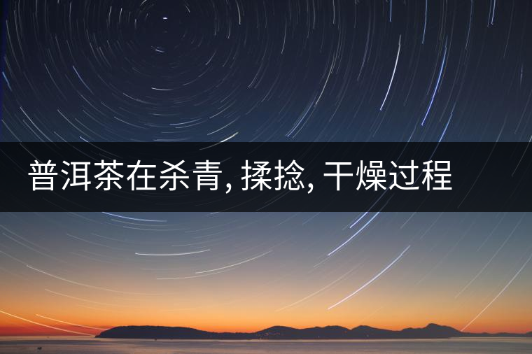普洱茶在殺青, 揉捻, 干燥過程中的化學作用