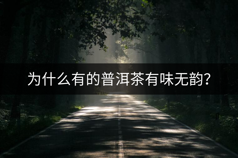 為什么有的普洱茶有味無韻? 為什么有的普洱茶有味無韻?