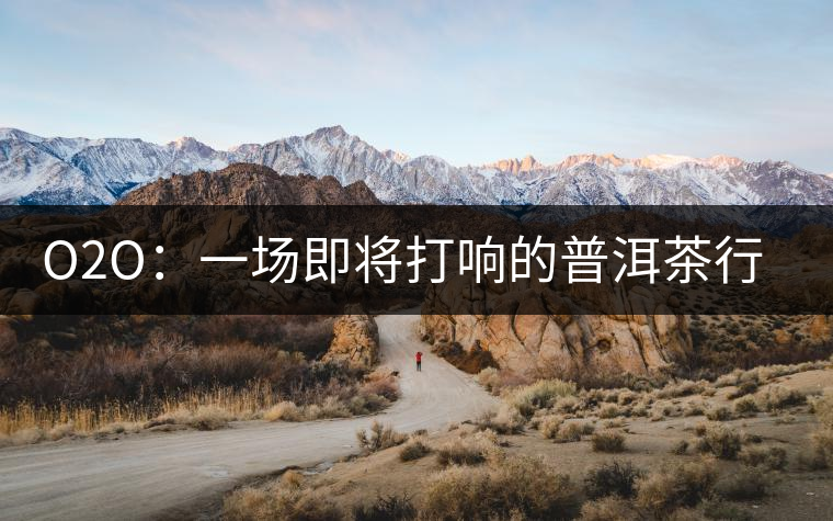 O2O：一場即將打響的普洱茶行業變革之戰