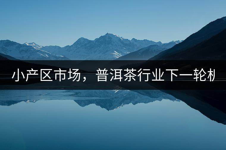 小產區市場，普洱茶行業下一輪機遇？