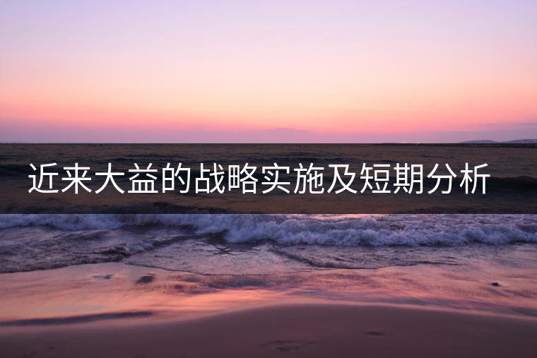 近來大益的戰略實施及短期分析預測 近來大益的戰略實施及短期分析預測