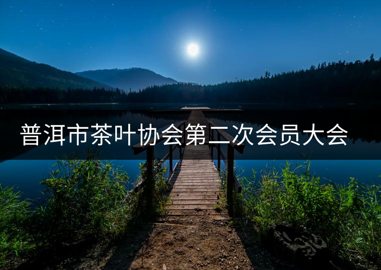 普洱市茶葉協會第二次會員大會召開 普洱市茶葉協會第二次會員大會召開