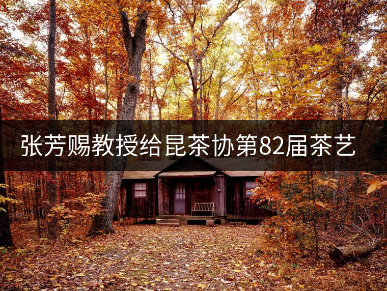 張芳賜教授給昆茶協第82屆茶藝師培訓班學員授課