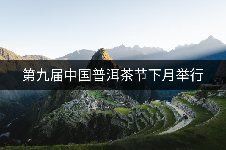 第九屆中國普洱茶節下月舉行 第九屆中國普洱茶節下月舉行