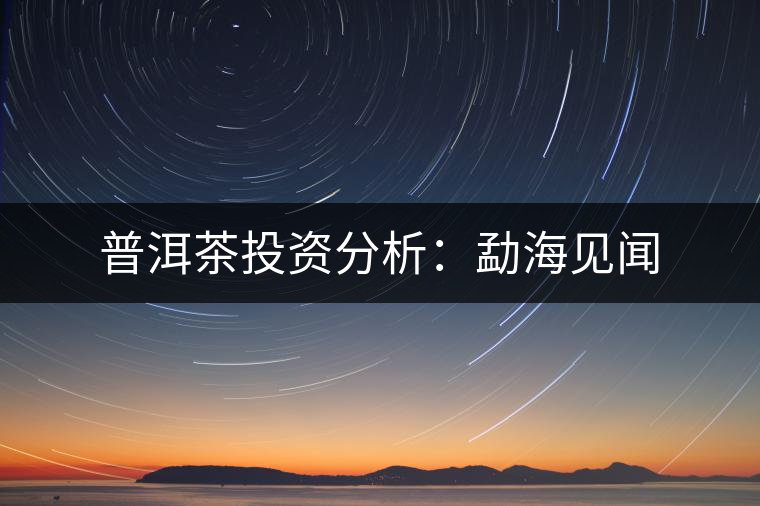 普洱茶投資分析:勐海見聞 普洱茶投資分析:勐海見聞