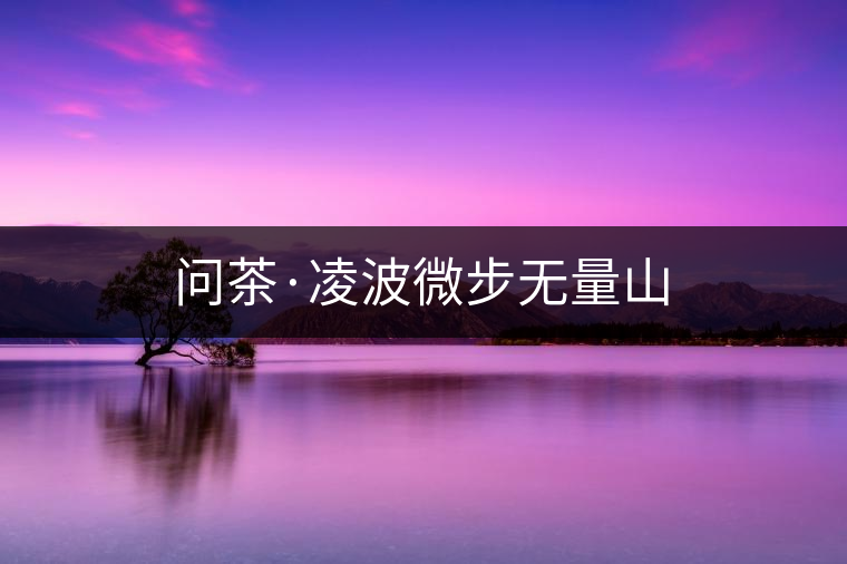 問茶·凌波微步無量山 問茶·凌波微步無量山
